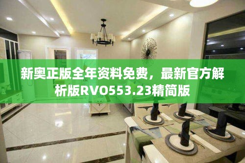 新奥正版全年资料免费，最新官方解析版RVO553.23精简版