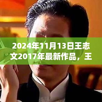 王志文最新作品深度解析与全面评价，新作发布于2024年11月13日