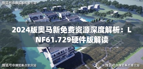 2024版奥马新免费资源深度解析：LNF61.729硬件版解读