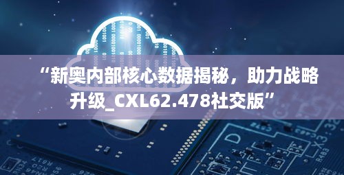 “新奥内部核心数据揭秘，助力战略升级_CXL62.478社交版”