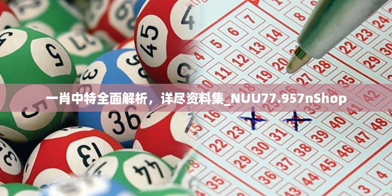 一肖中特全面解析，详尽资料集_NUU77.957nShop