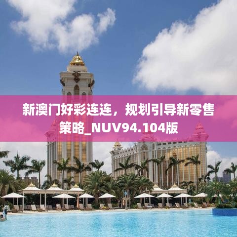 新澳门好彩连连，规划引导新零售策略_NUV94.104版