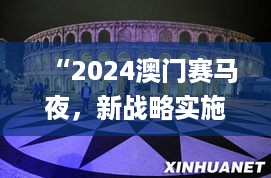 “2024澳门赛马夜，新战略实施_JTO94.948nShop”