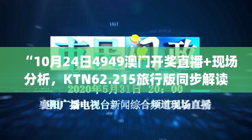 “10月24日4949澳门开奖直播+现场分析，KTN62.215旅行版同步解读”