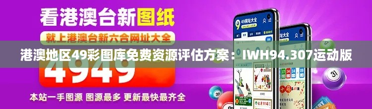 港澳地区49彩图库免费资源评估方案：IWH94.307运动版