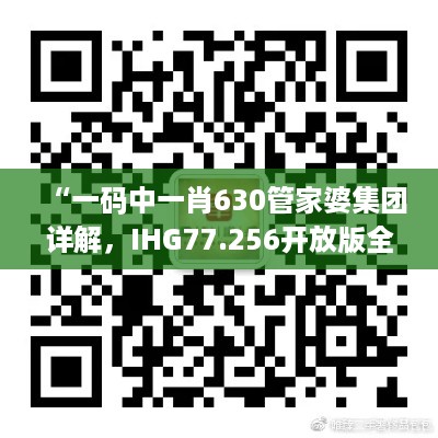 “一码中一肖630管家婆集团详解，IHG77.256开放版全面解读”