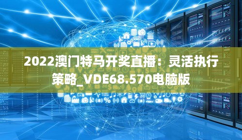 2022澳门特马开奖直播：灵活执行策略_VDE68.570电脑版