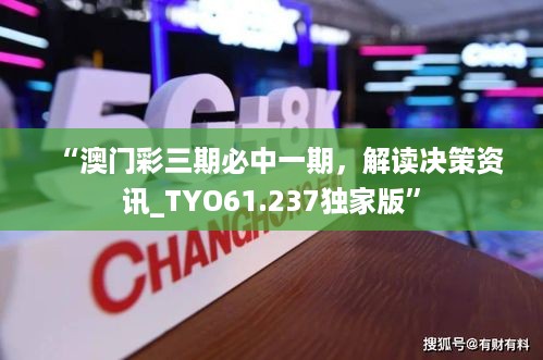 “澳门彩三期必中一期，解读决策资讯_TYO61.237独家版”