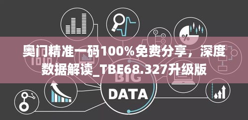 奥门精准一码100%免费分享，深度数据解读_TBE68.327升级版