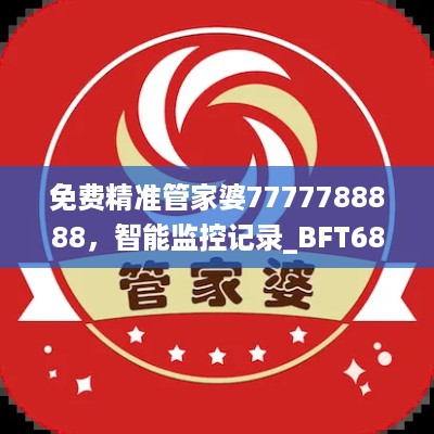 免费精准管家婆7777788888，智能监控记录_BFT68.638长生界