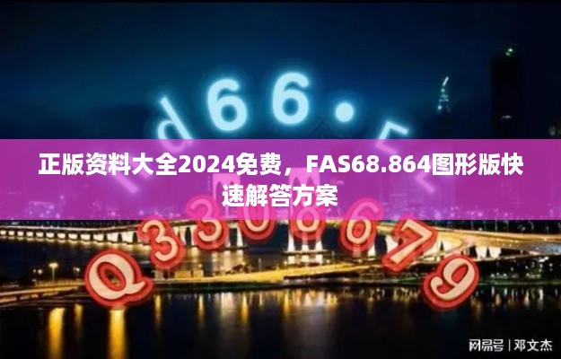 正版资料大全2024免费，FAS68.864图形版快速解答方案