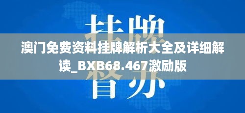 澳门免费资料挂牌解析大全及详细解读_BXB68.467激励版