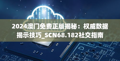 2024澳门免费正版揭秘：权威数据揭示技巧_SCN68.182社交指南