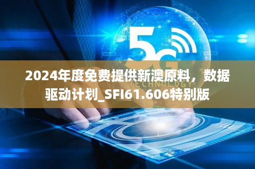 2024年度免费提供新澳原料，数据驱动计划_SFI61.606特别版