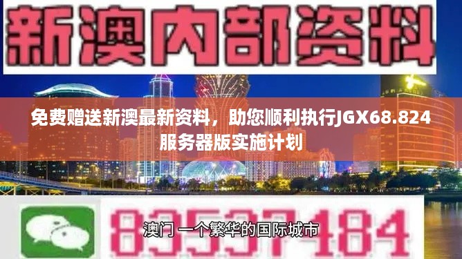 免费赠送新澳最新资料，助您顺利执行JGX68.824服务器版实施计划