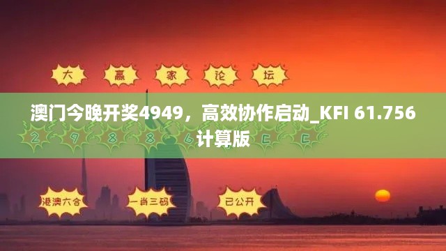 澳门今晚开奖4949，高效协作启动_KFI 61.756计算版