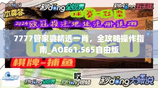 7777管家婆精选一肖，全攻略操作指南_AOE61.565自由版