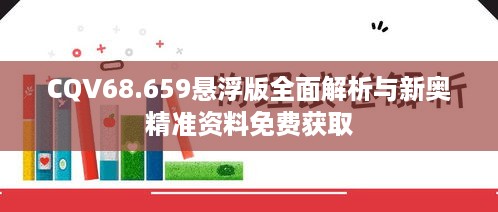 CQV68.659悬浮版全面解析与新奥精准资料免费获取