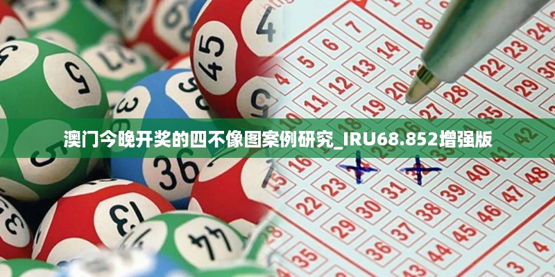 澳门今晚开奖的四不像图案例研究_IRU68.852增强版