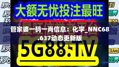 管家婆一码一肖信息：化学_NNC68.637动态更新版