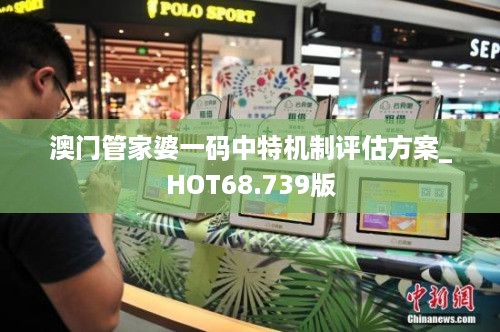 澳门管家婆一码中特机制评估方案_HOT68.739版