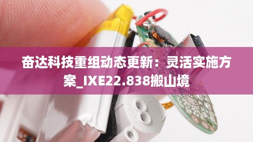 奋达科技重组动态更新：灵活实施方案_IXE22.838搬山境