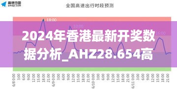 2024年香港最新开奖数据分析_AHZ28.654高速版