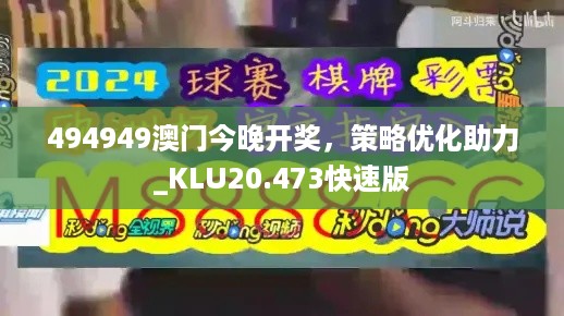 494949澳门今晚开奖，策略优化助力_KLU20.473快速版