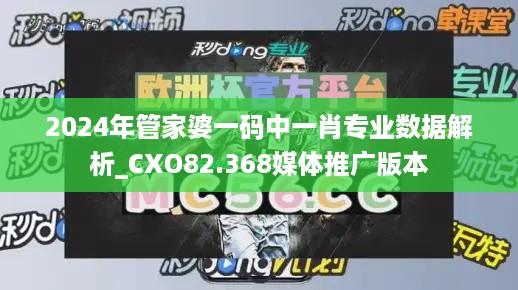 2024年管家婆一码中一肖专业数据解析_CXO82.368媒体推广版本