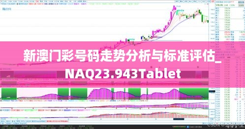 新澳门彩号码走势分析与标准评估_NAQ23.943Tablet