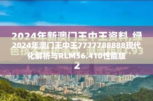 2024年澳门王中王7777788888现代化解析与RLM56.410性能版