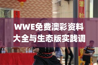 WWE免费澳彩资料大全与生态版实践调查_XSW56.698