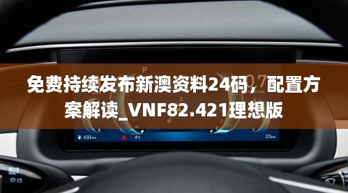 免费持续发布新澳资料24码，配置方案解读_VNF82.421理想版