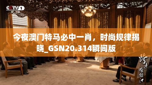 今夜澳门特马必中一肖，时尚规律揭晓_GSN20.314瞬间版