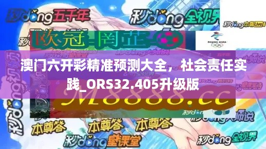 澳门六开彩精准预测大全，社会责任实践_ORS32.405升级版