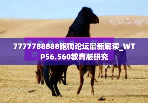 7777788888跑狗论坛最新解读_WTP56.560教育版研究