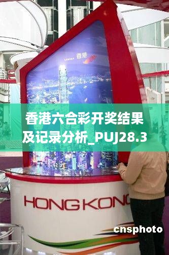 香港六合彩开奖结果及记录分析_PUJ28.338生活版