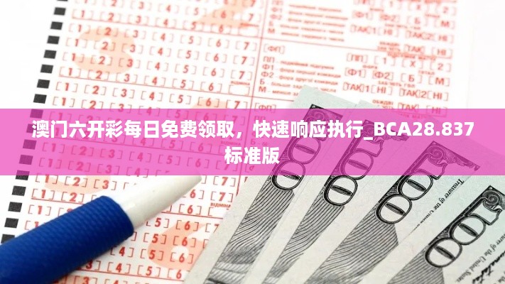 澳门六开彩每日免费领取，快速响应执行_BCA28.837标准版