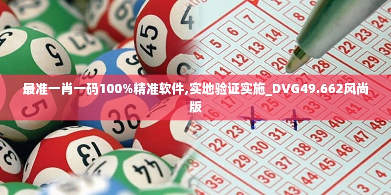 最准一肖一码100%精准软件,实地验证实施_DVG49.662风尚版