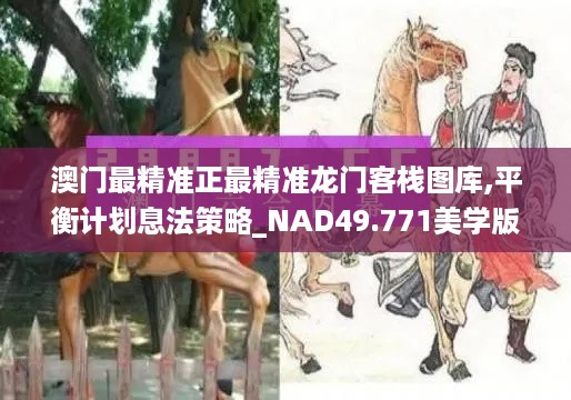 澳门最精准正最精准龙门客栈图库,平衡计划息法策略_NAD49.771美学版