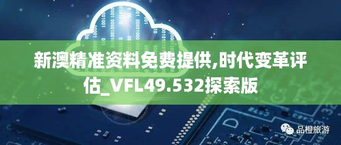 新澳精准资料免费提供,时代变革评估_VFL49.532探索版