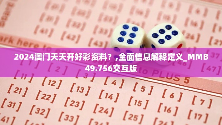 2024澳门天天开好彩资料？,全面信息解释定义_MMB49.756交互版