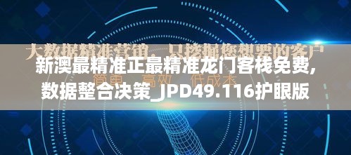 新澳最精准正最精准龙门客栈免费,数据整合决策_JPD49.116护眼版