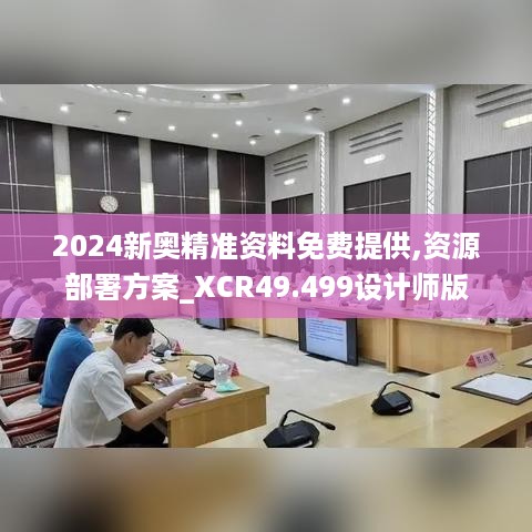 2024新奥精准资料免费提供,资源部署方案_XCR49.499设计师版