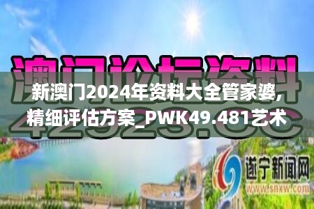 新澳门2024年资料大全管家婆,精细评估方案_PWK49.481艺术版