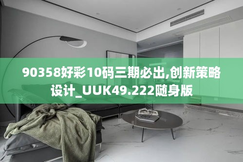 90358好彩10码三期必出,创新策略设计_UUK49.222随身版