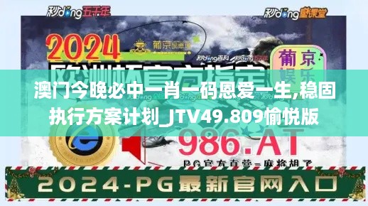 澳门今晚必中一肖一码恩爱一生,稳固执行方案计划_JTV49.809愉悦版