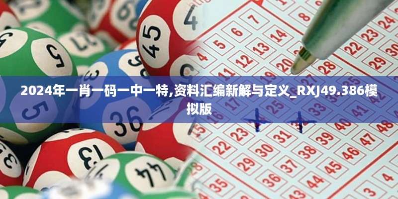 2024年一肖一码一中一特,资料汇编新解与定义_RXJ49.386模拟版