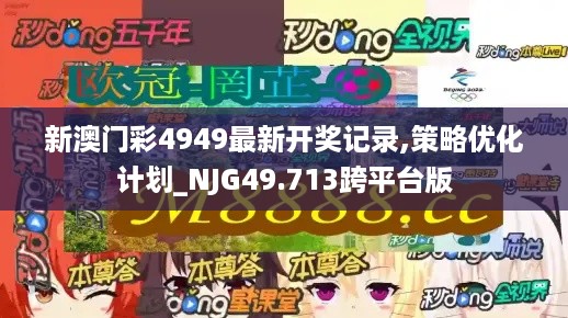 新澳门彩4949最新开奖记录,策略优化计划_NJG49.713跨平台版