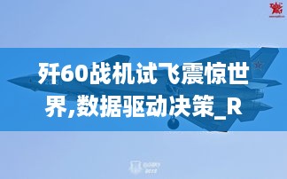 歼60战机试飞震惊世界,数据驱动决策_RBH49.964定义版